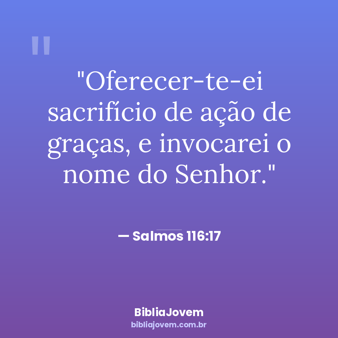 Versículo Salmos 116:17 - Oferecer-te-ei sacrifício de ação de graças, e invocarei o nome do Senhor. - BibliaJovem