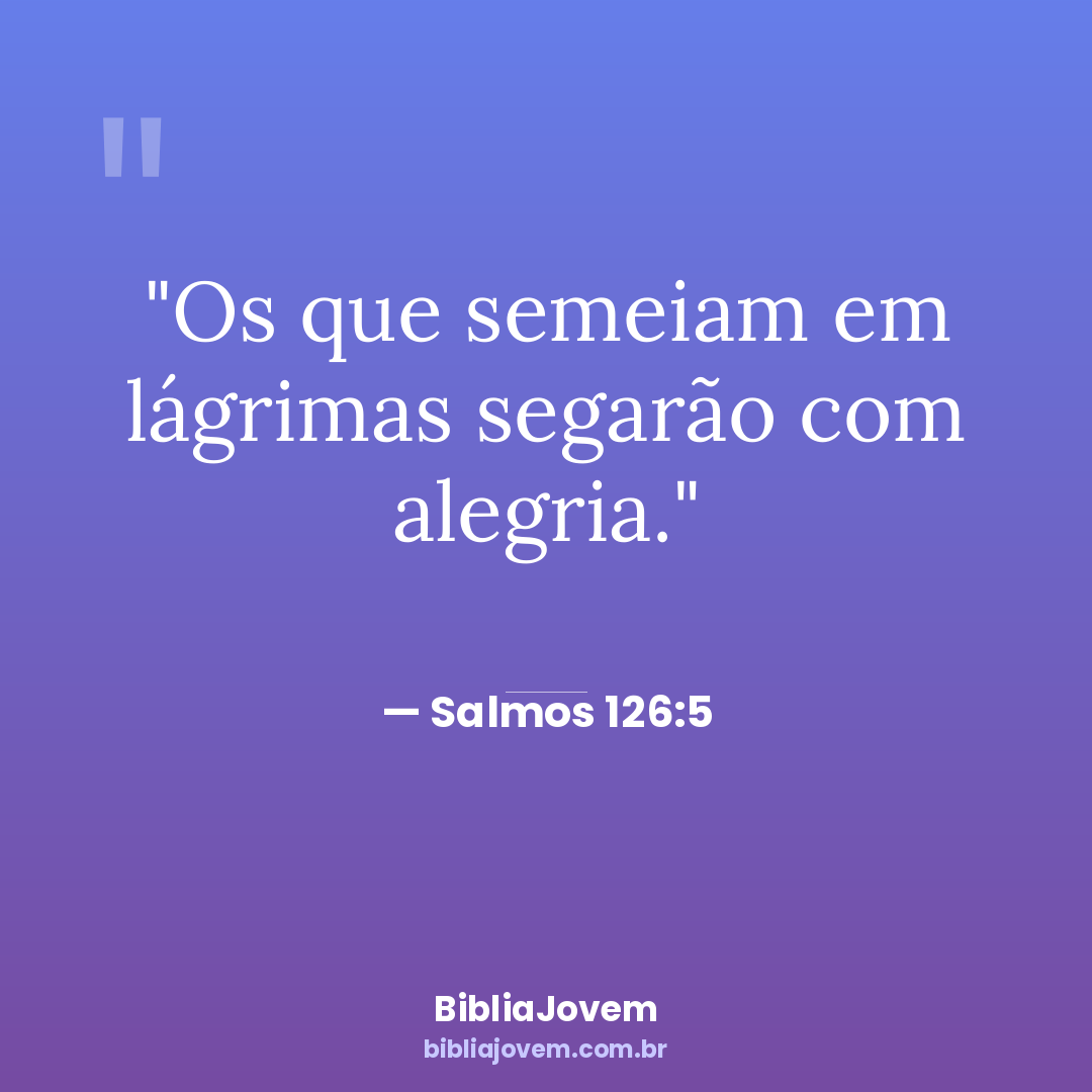 Versículo Salmos 126:5 - Os que semeiam em lágrimas segarão com alegria. - BibliaJovem