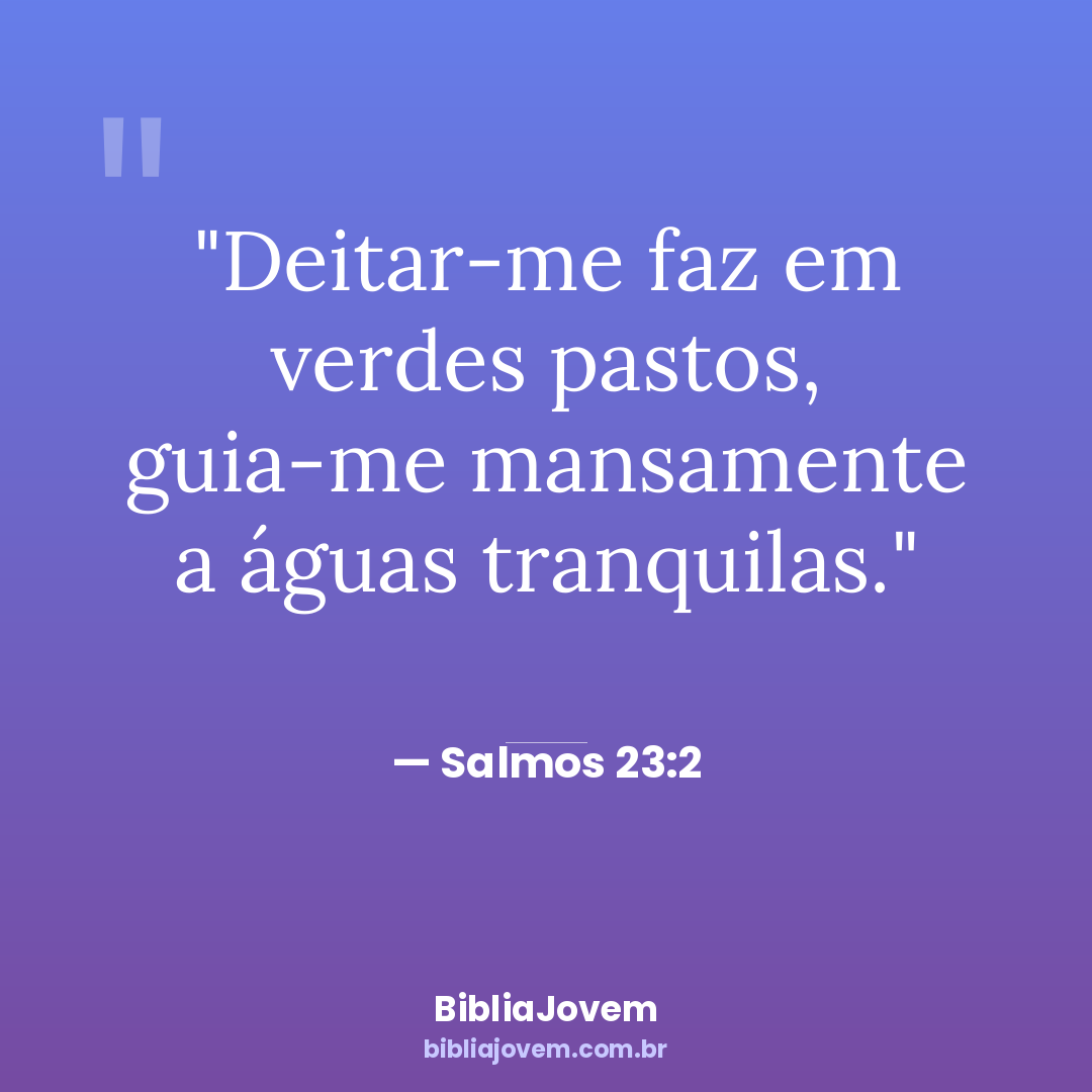 Versículo Salmos 23:2 - Deitar-me faz em verdes pastos, guia-me mansamente a águas tranquilas. - BibliaJovem