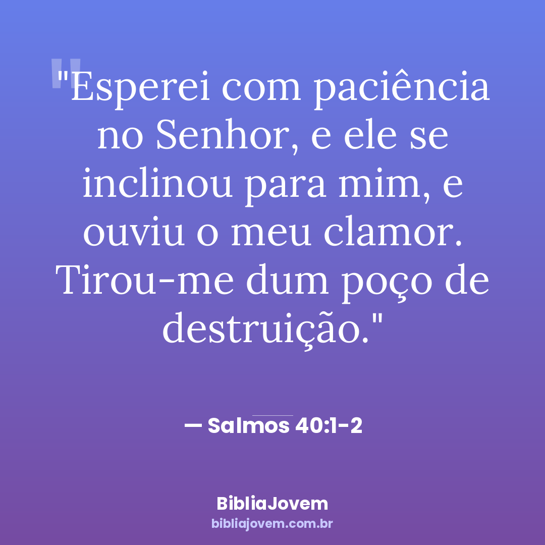 Versículo Salmos 40:1-2 - Esperei com paciência no Senhor, e ele se inclinou para mim, e ouviu o meu... - BibliaJovem