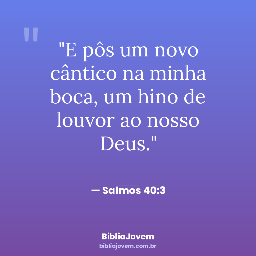 Versículo Salmos 40:3 - E pôs um novo cântico na minha boca, um hino de louvor ao nosso Deus. - BibliaJovem