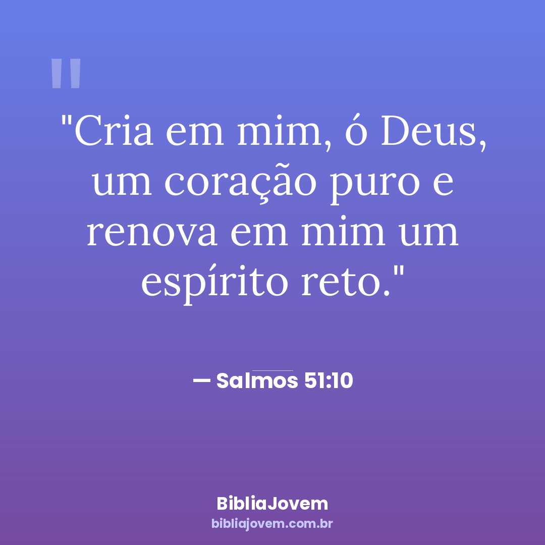 Versículo Salmos 51:10 - Cria em mim, ó Deus, um coração puro e renova em mim um espírito reto. - BibliaJovem