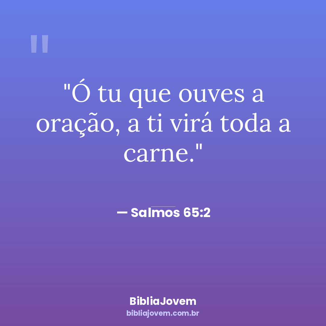Versículo Salmos 65:2 - Ó tu que ouves a oração, a ti virá toda a carne. - BibliaJovem