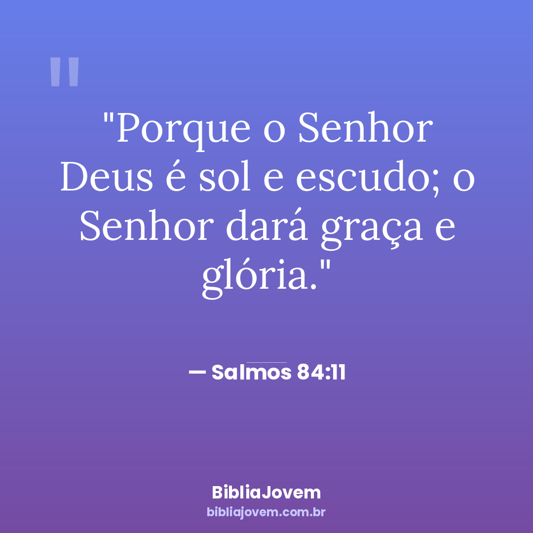Versículo Salmos 84:11 - Porque o Senhor Deus é sol e escudo; o Senhor dará graça e glória. - BibliaJovem