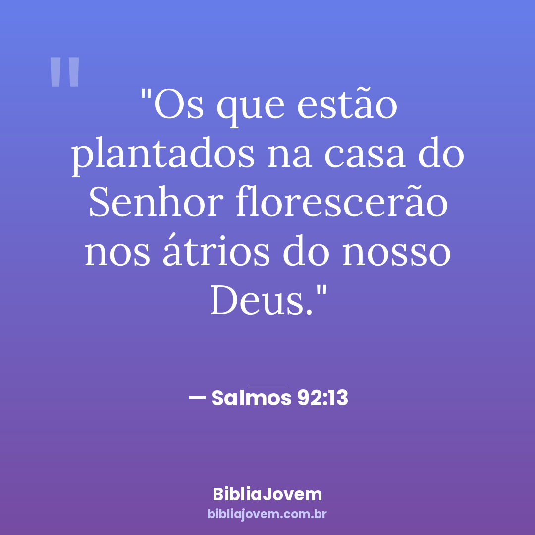 Versículo Salmos 92:13 - Os que estão plantados na casa do Senhor florescerão nos átrios do nosso Deus. - BibliaJovem