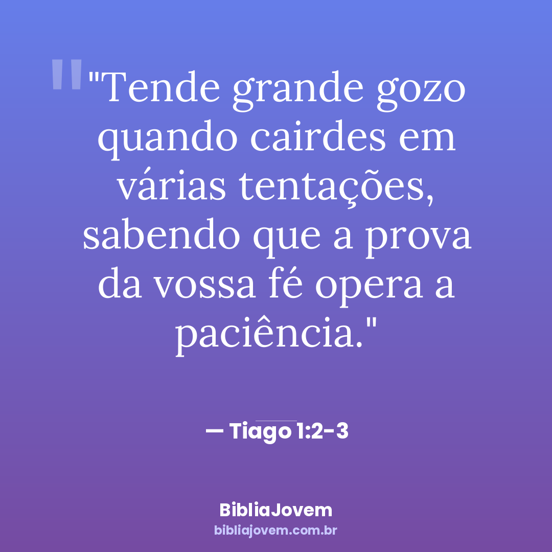 Versículo Tiago 1:2-3 - Tende grande gozo quando cairdes em várias tentações, sabendo que a prova da vossa fé... - BibliaJovem